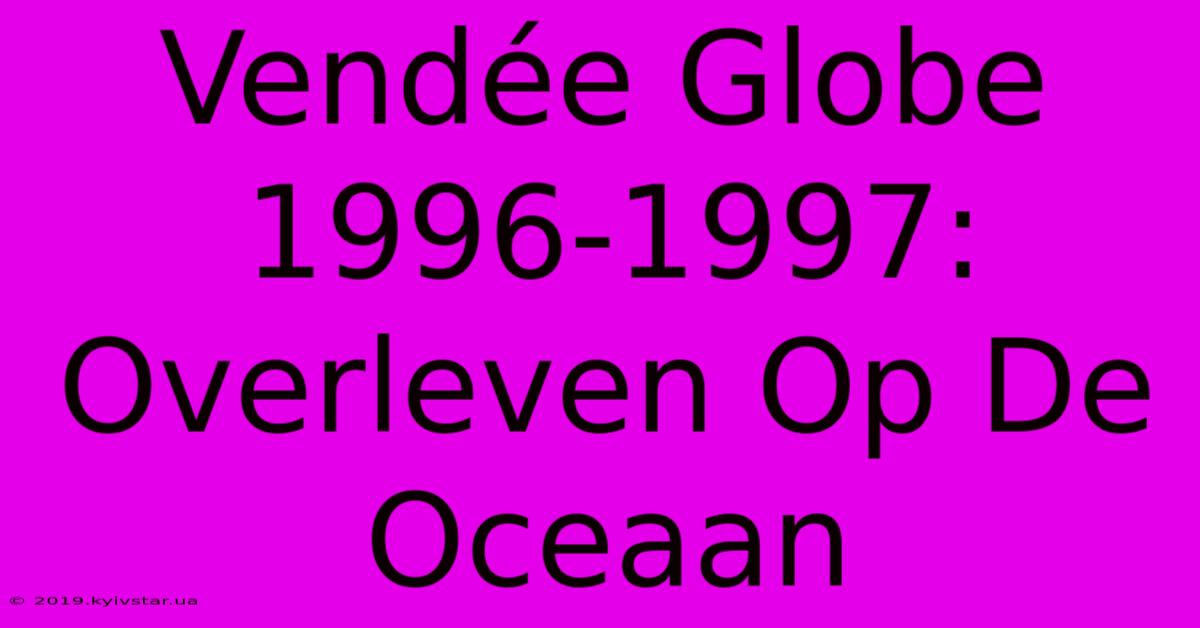 Vendée Globe 1996-1997: Overleven Op De Oceaan 