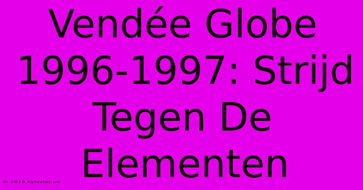 Vendée Globe 1996-1997: Strijd Tegen De Elementen