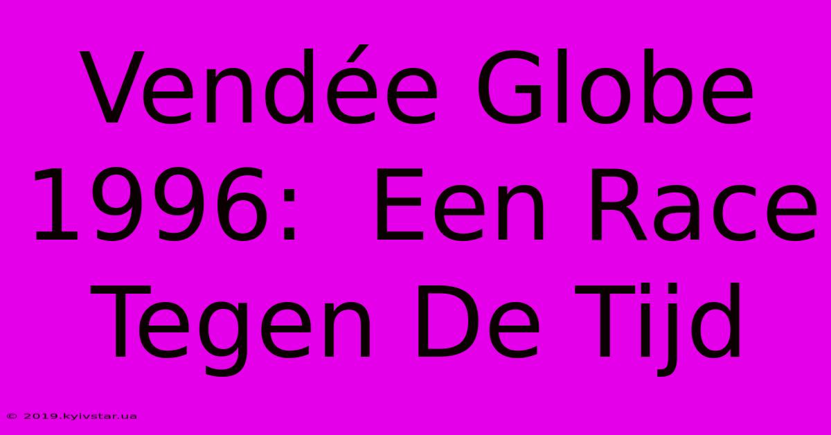 Vendée Globe 1996:  Een Race Tegen De Tijd