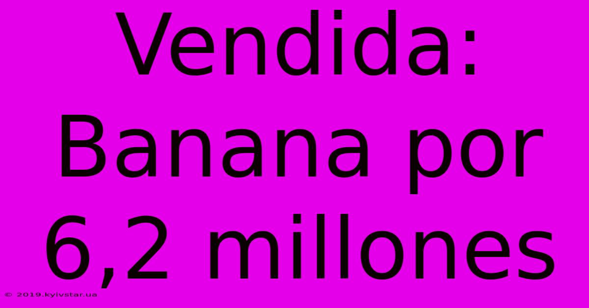 Vendida: Banana Por 6,2 Millones