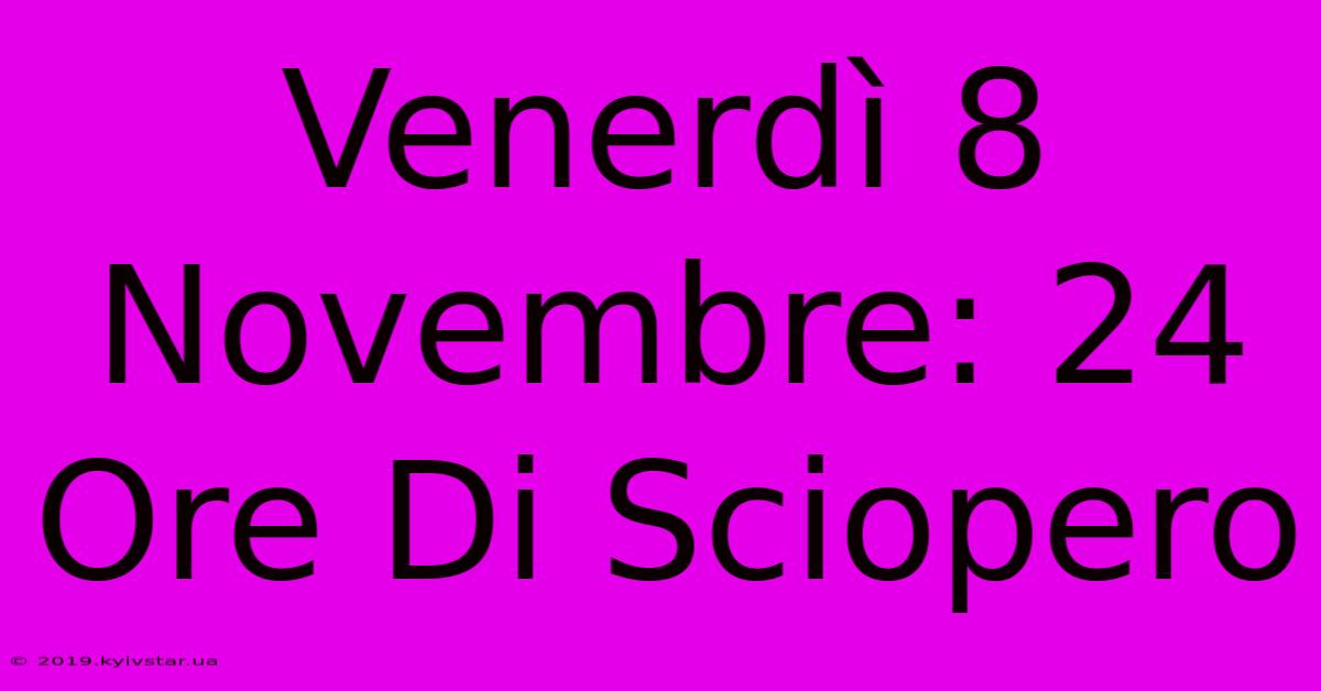 Venerdì 8 Novembre: 24 Ore Di Sciopero 