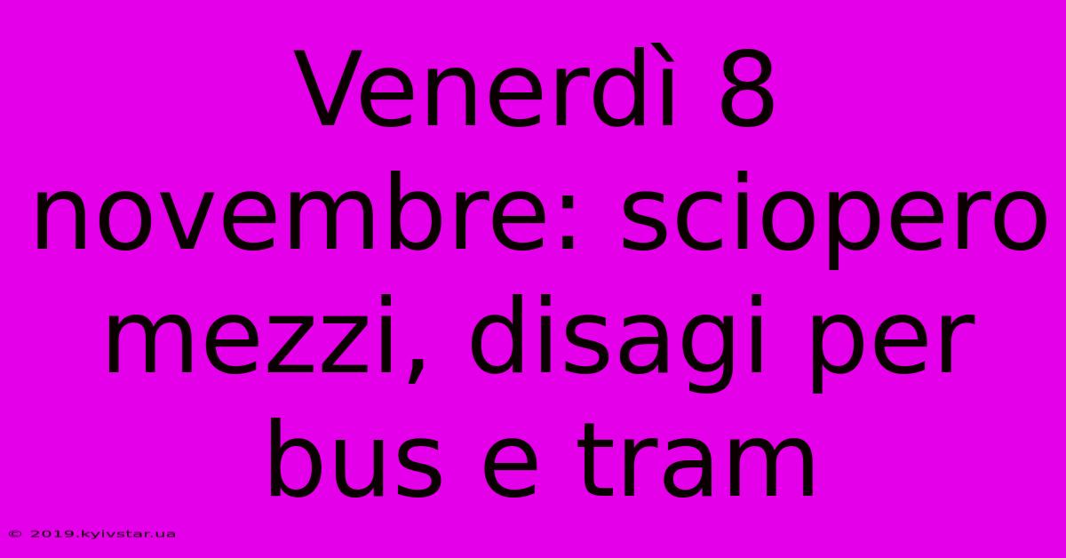 Venerdì 8 Novembre: Sciopero Mezzi, Disagi Per Bus E Tram