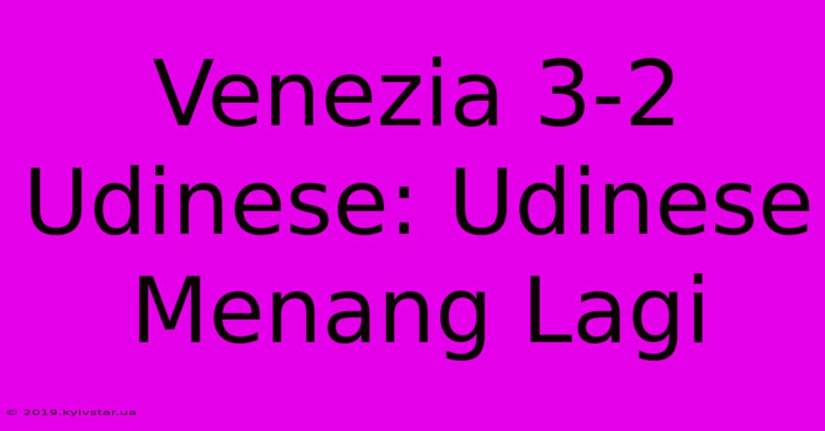 Venezia 3-2 Udinese: Udinese Menang Lagi