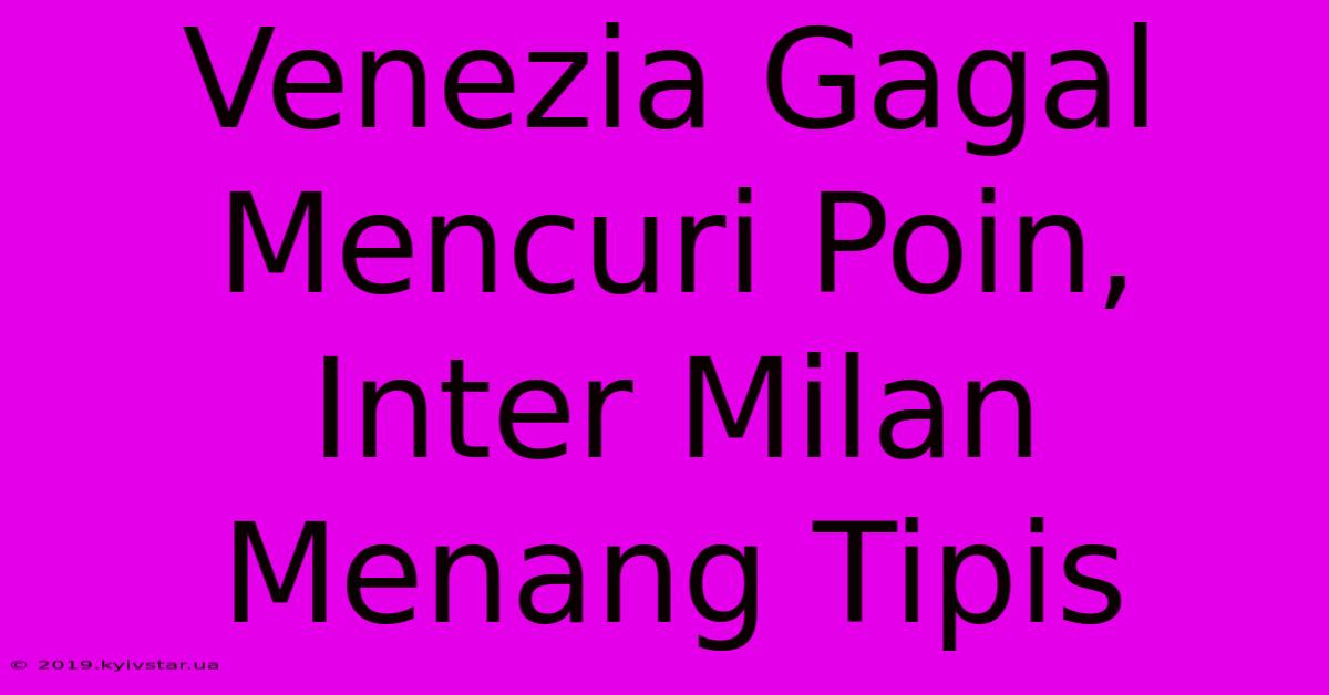 Venezia Gagal Mencuri Poin, Inter Milan Menang Tipis