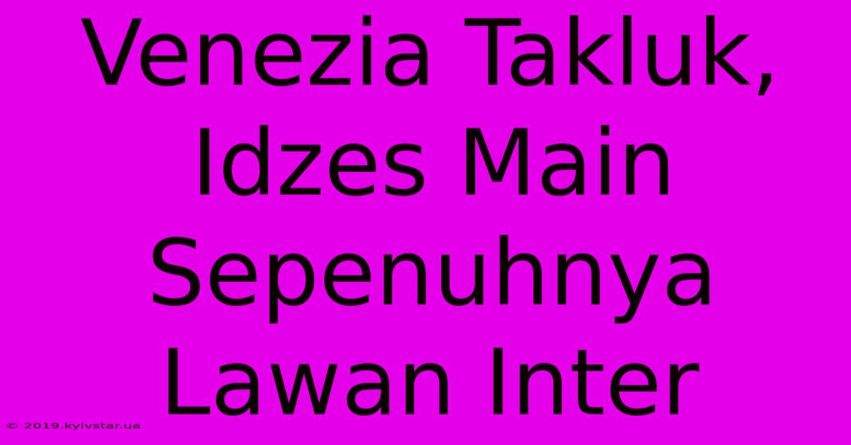 Venezia Takluk, Idzes Main Sepenuhnya Lawan Inter 