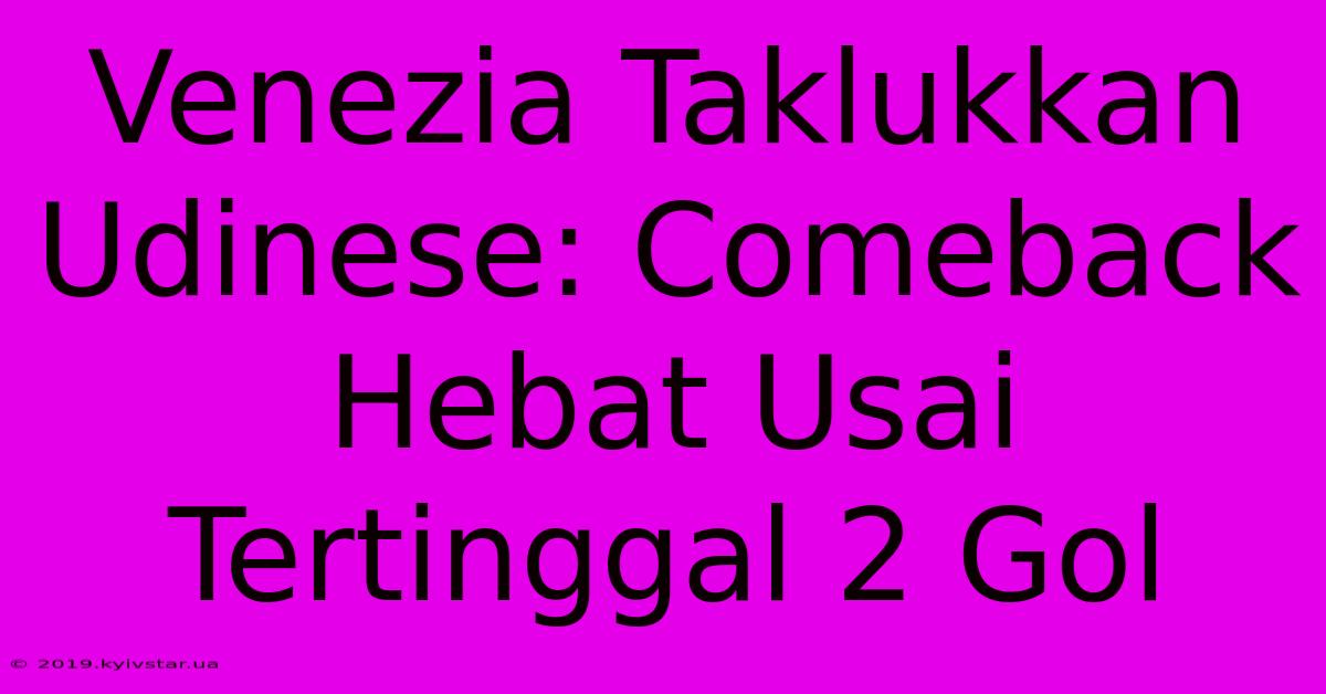 Venezia Taklukkan Udinese: Comeback Hebat Usai Tertinggal 2 Gol