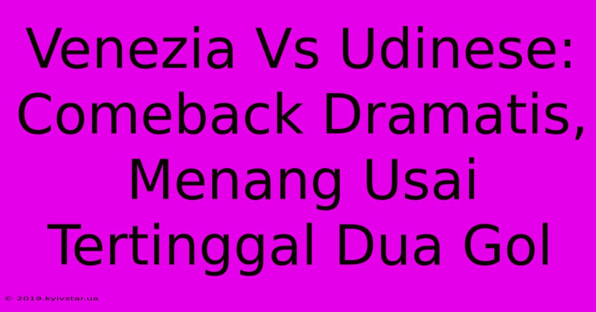 Venezia Vs Udinese: Comeback Dramatis, Menang Usai Tertinggal Dua Gol