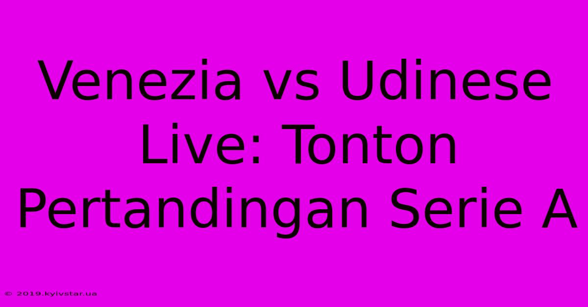 Venezia Vs Udinese Live: Tonton Pertandingan Serie A 