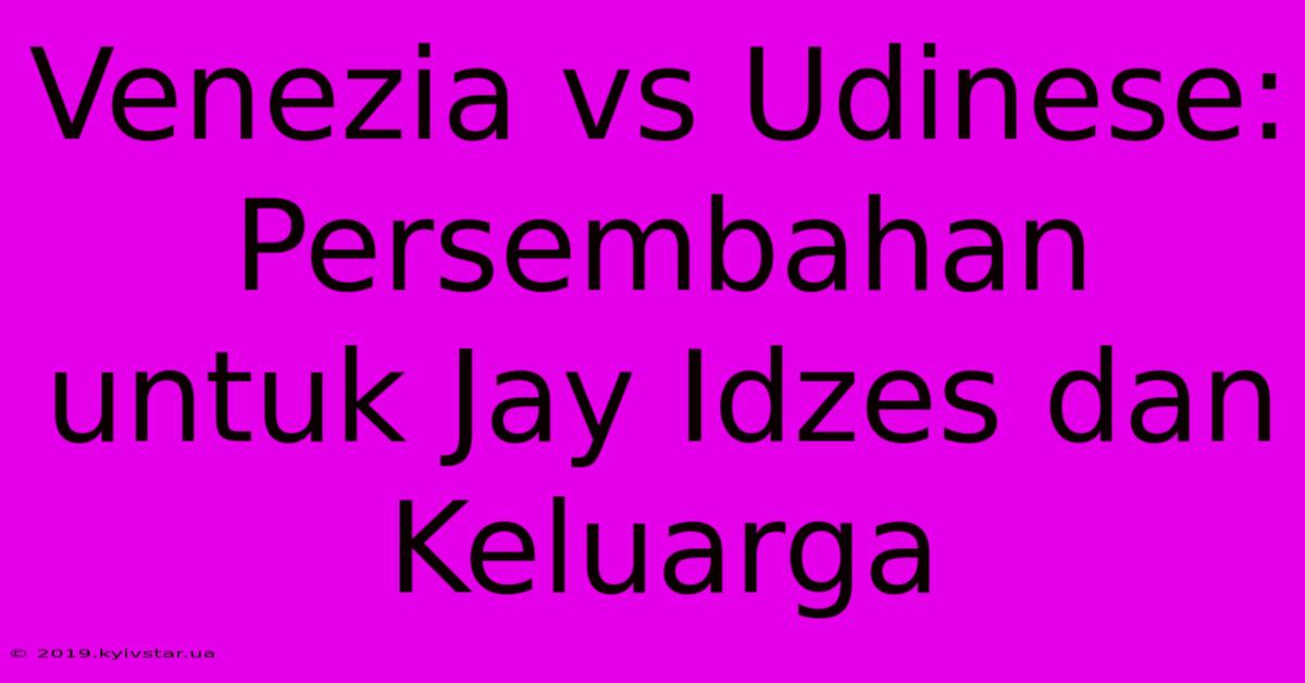 Venezia Vs Udinese: Persembahan Untuk Jay Idzes Dan Keluarga