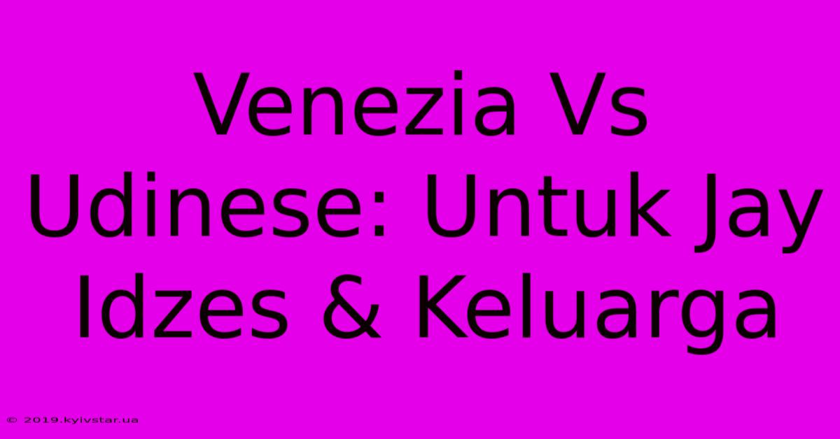 Venezia Vs Udinese: Untuk Jay Idzes & Keluarga