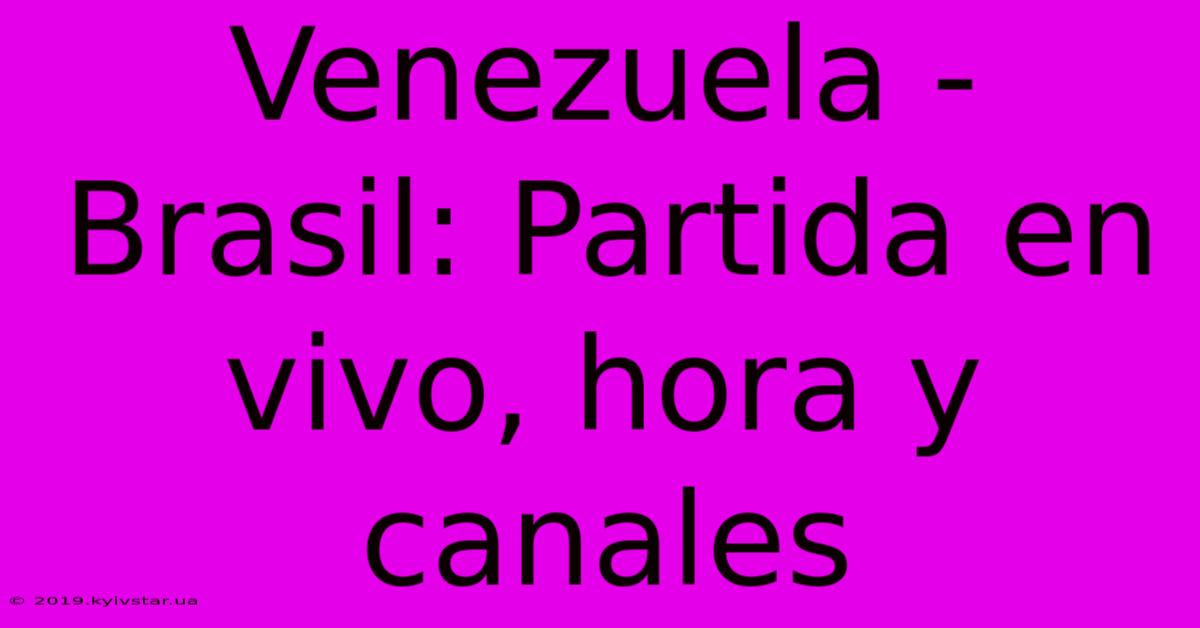 Venezuela - Brasil: Partida En Vivo, Hora Y Canales