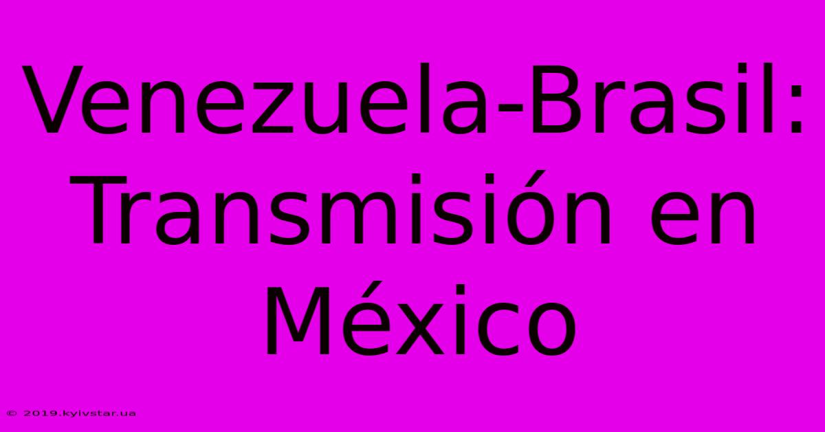 Venezuela-Brasil: Transmisión En México