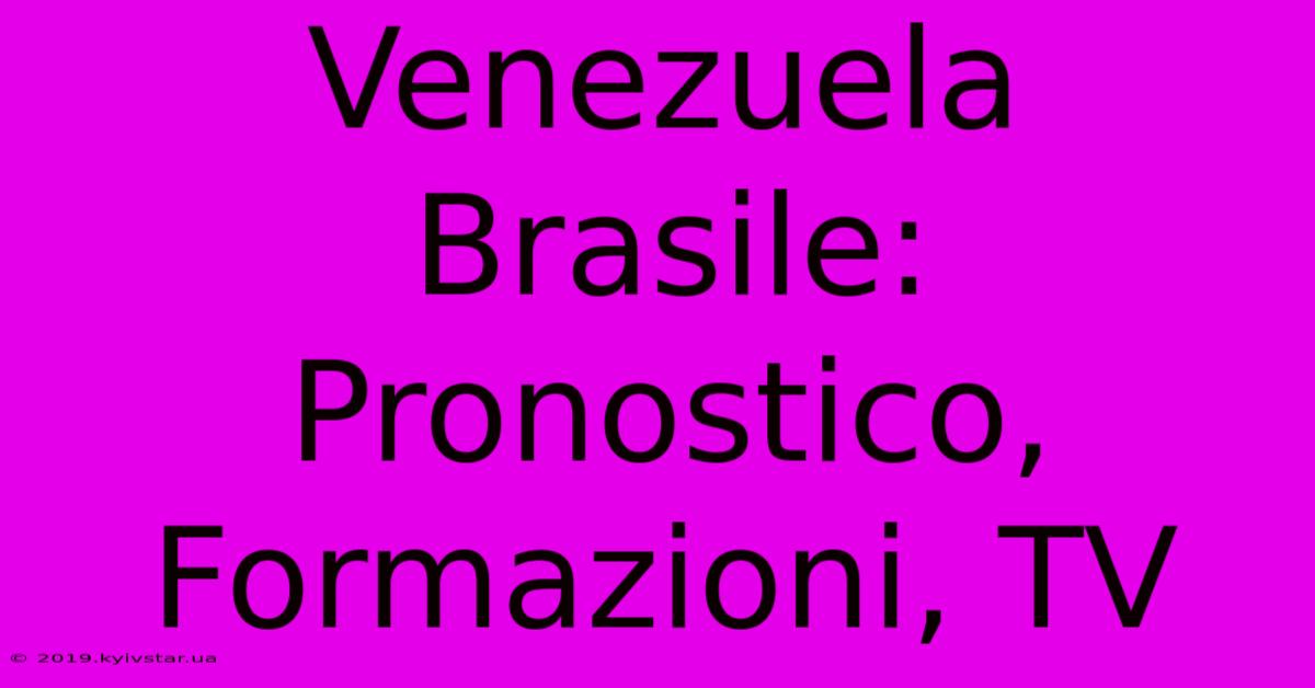 Venezuela Brasile: Pronostico, Formazioni, TV