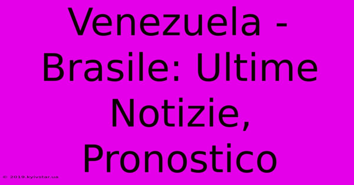 Venezuela - Brasile: Ultime Notizie, Pronostico 