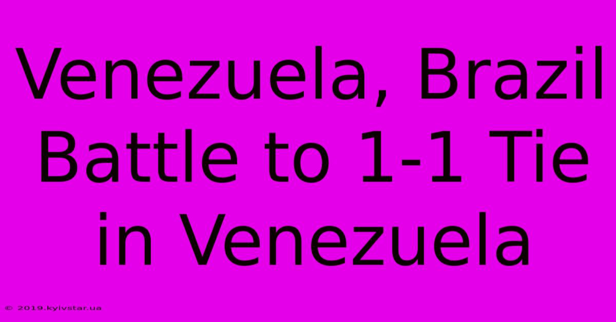 Venezuela, Brazil Battle To 1-1 Tie In Venezuela 