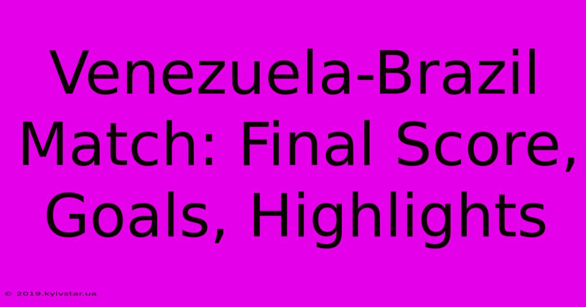 Venezuela-Brazil Match: Final Score, Goals, Highlights