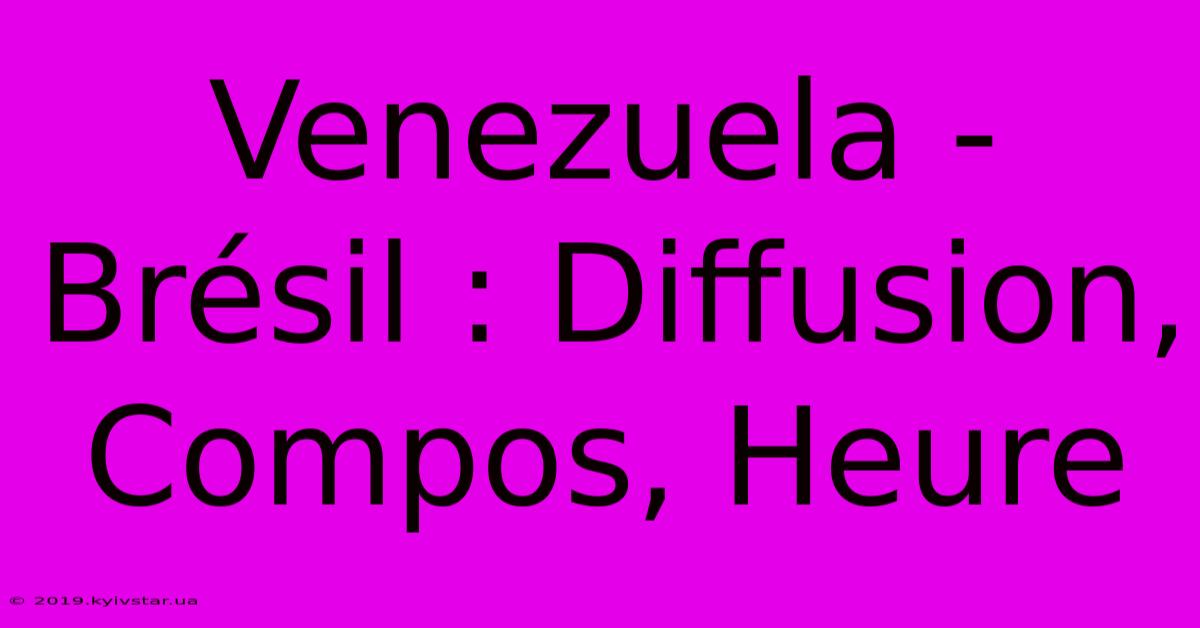 Venezuela - Brésil : Diffusion, Compos, Heure