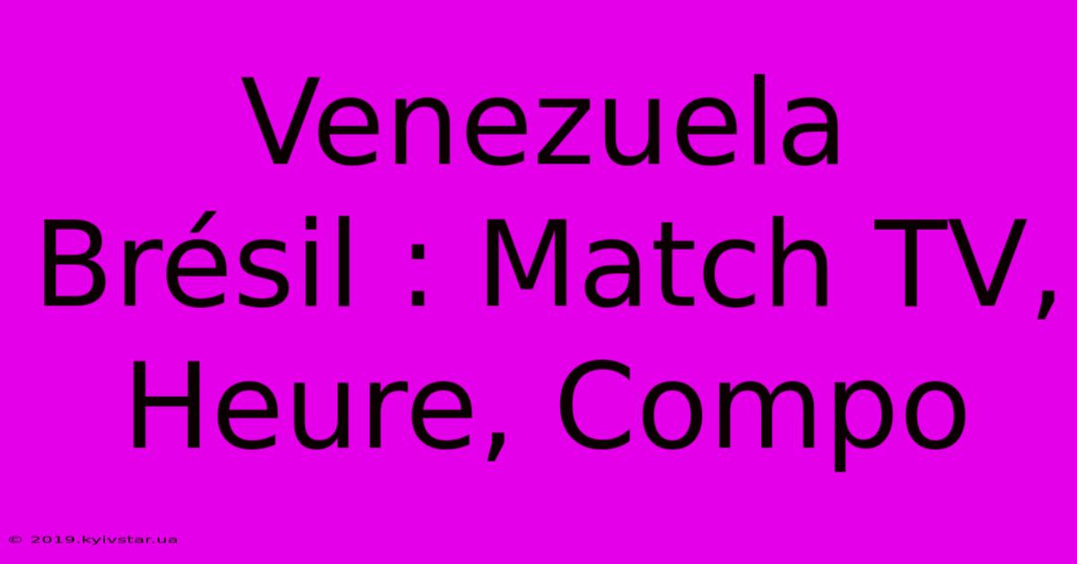 Venezuela Brésil : Match TV, Heure, Compo