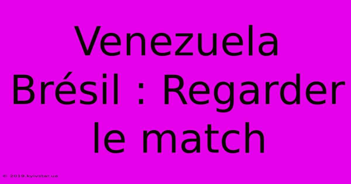 Venezuela Brésil : Regarder Le Match