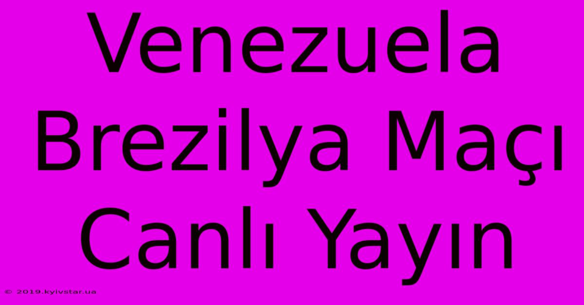 Venezuela Brezilya Maçı Canlı Yayın