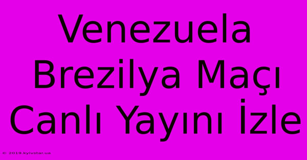 Venezuela Brezilya Maçı Canlı Yayını İzle 