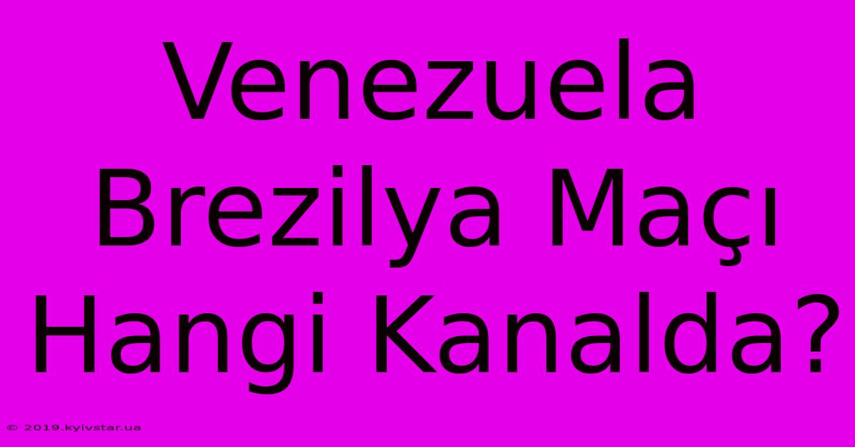 Venezuela Brezilya Maçı Hangi Kanalda?