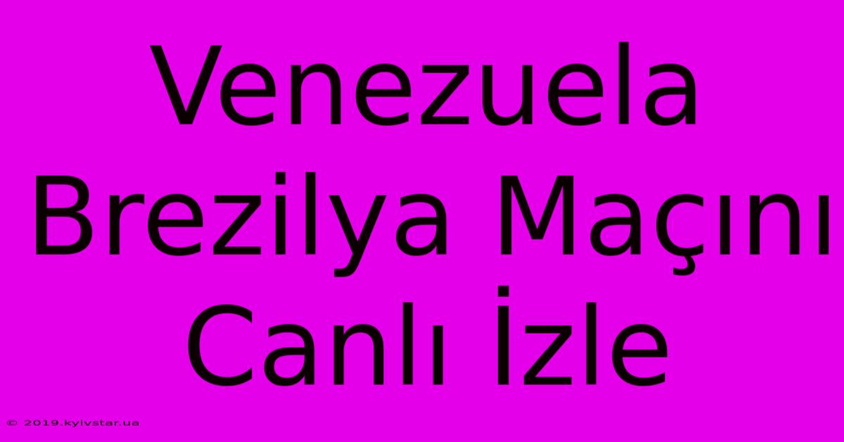 Venezuela Brezilya Maçını Canlı İzle