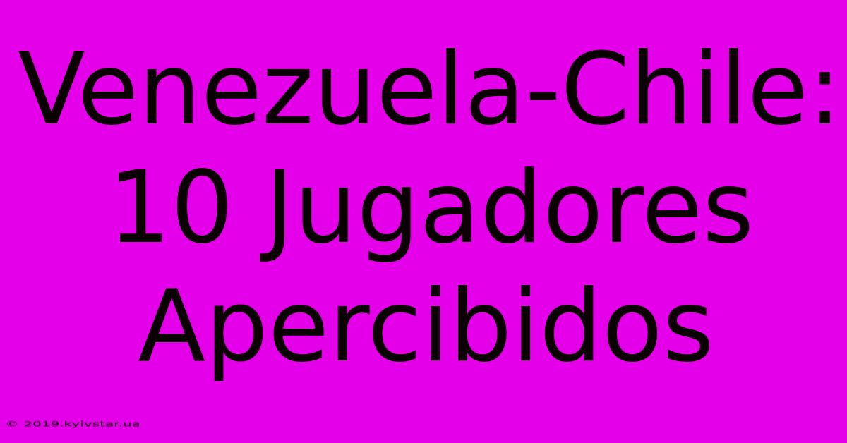 Venezuela-Chile: 10 Jugadores Apercibidos