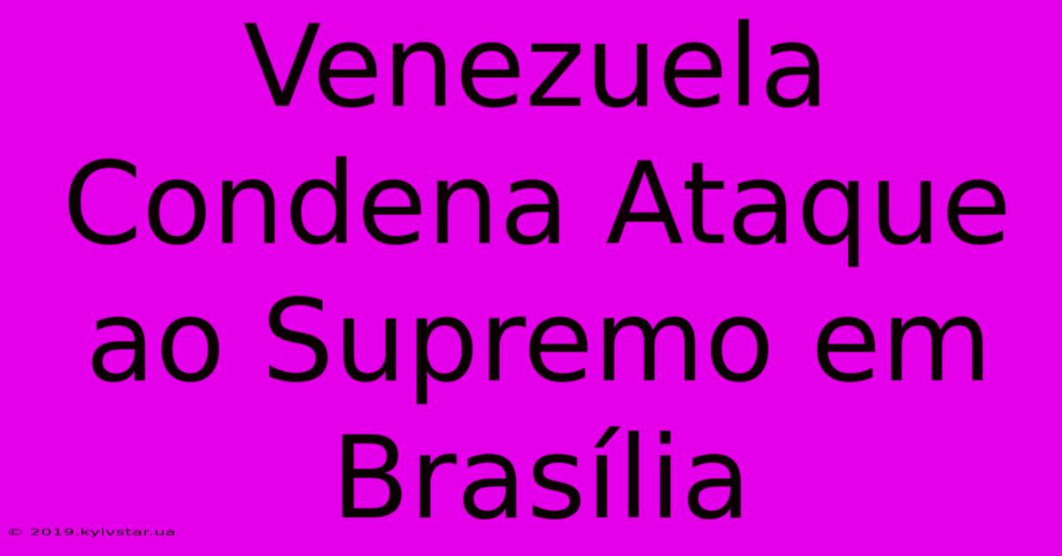 Venezuela Condena Ataque Ao Supremo Em Brasília