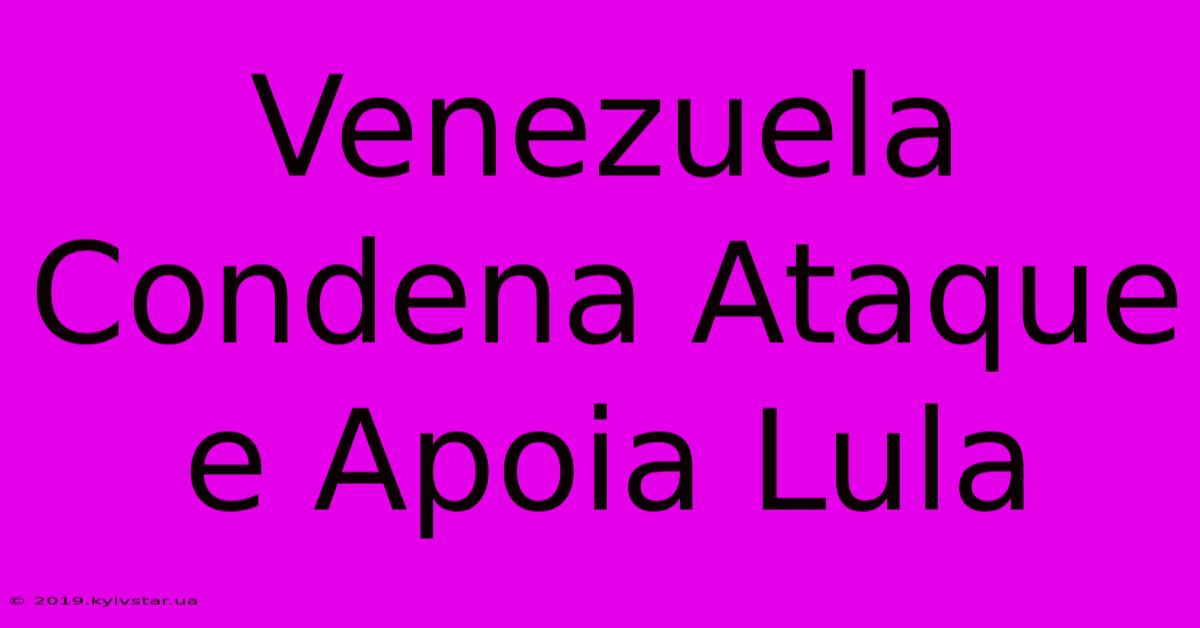 Venezuela Condena Ataque E Apoia Lula