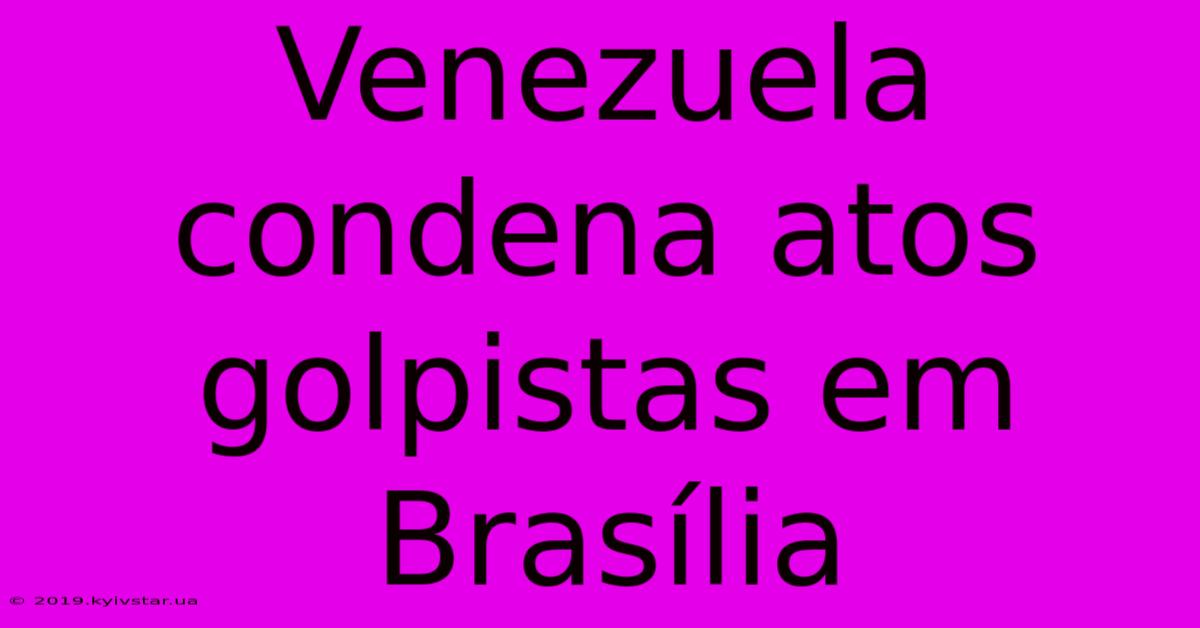 Venezuela Condena Atos Golpistas Em Brasília