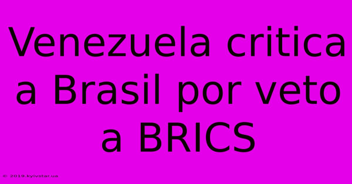 Venezuela Critica A Brasil Por Veto A BRICS