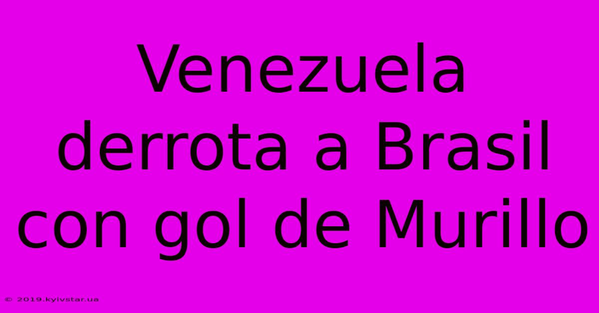 Venezuela Derrota A Brasil Con Gol De Murillo