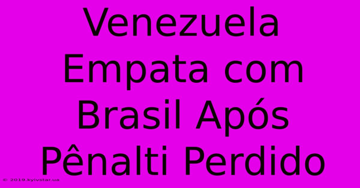 Venezuela Empata Com Brasil Após Pênalti Perdido