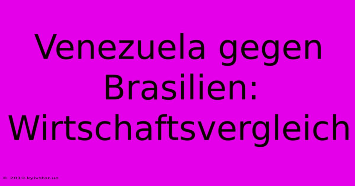 Venezuela Gegen Brasilien: Wirtschaftsvergleich