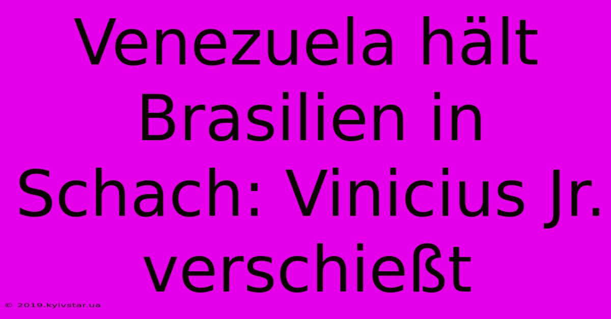 Venezuela Hält Brasilien In Schach: Vinicius Jr. Verschießt