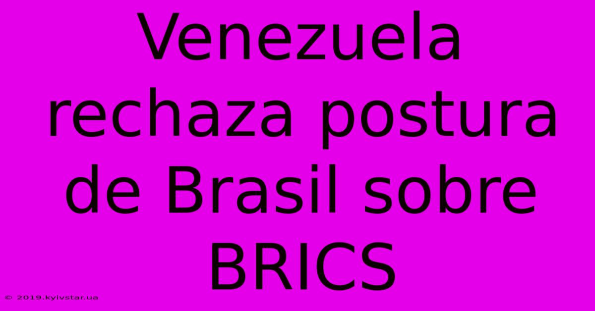 Venezuela Rechaza Postura De Brasil Sobre BRICS