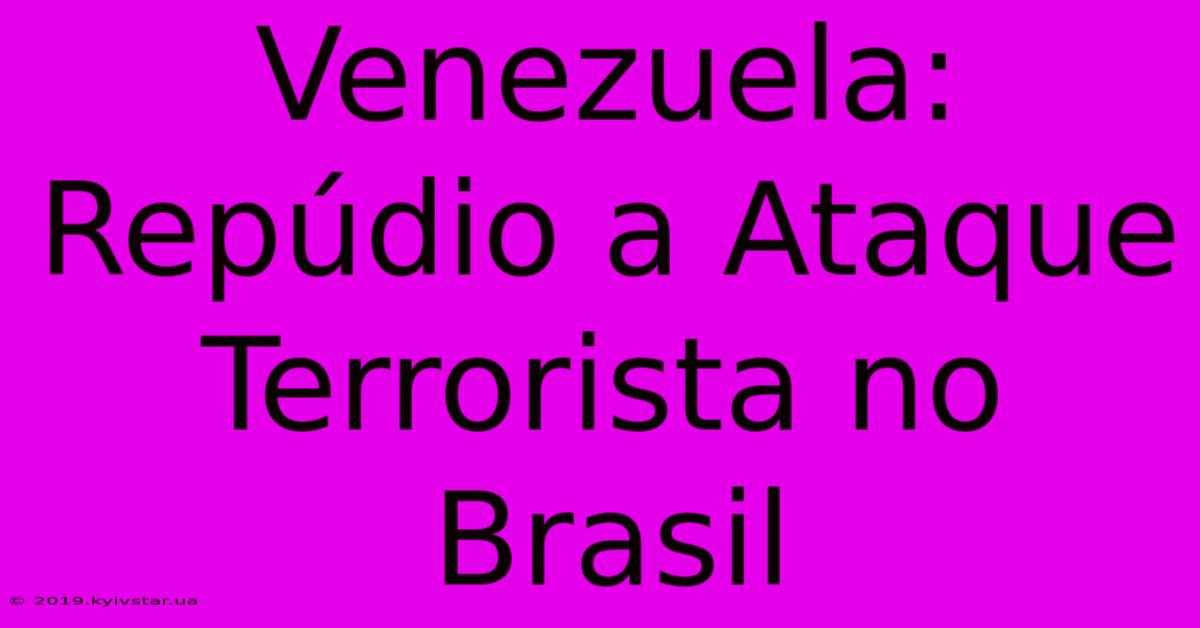 Venezuela: Repúdio A Ataque Terrorista No Brasil 