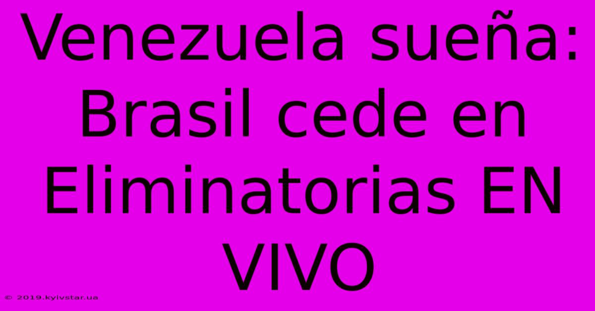 Venezuela Sueña: Brasil Cede En Eliminatorias EN VIVO