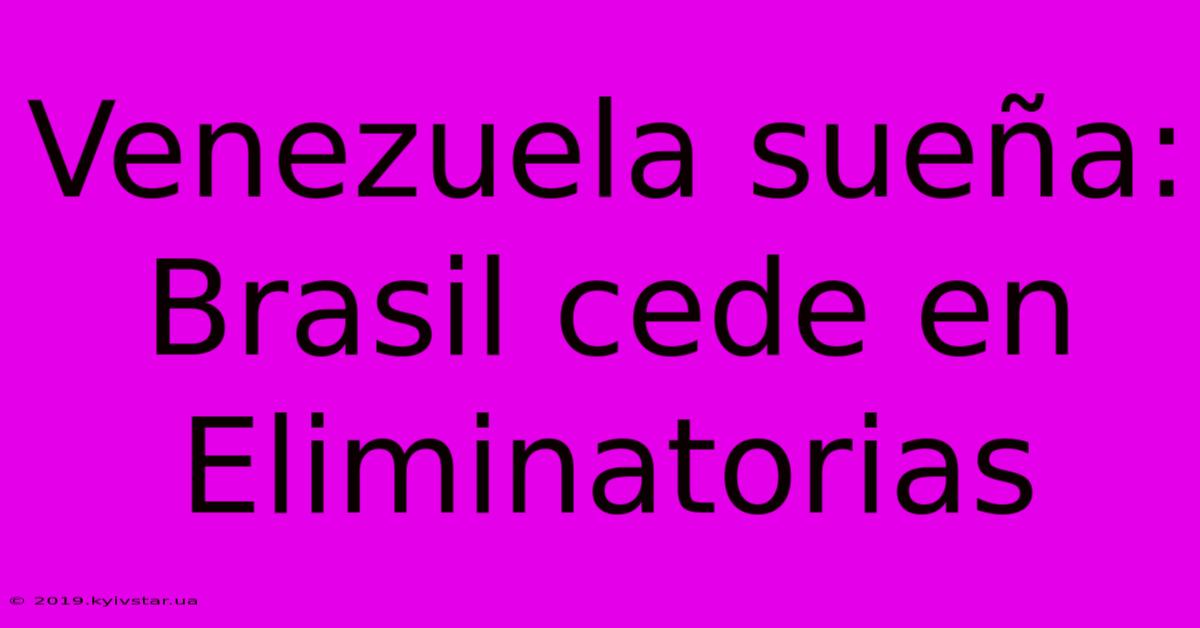 Venezuela Sueña: Brasil Cede En Eliminatorias