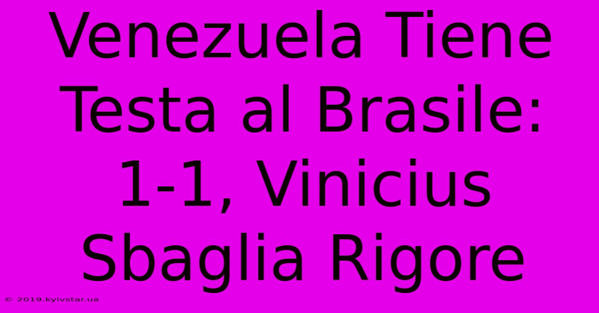 Venezuela Tiene Testa Al Brasile: 1-1, Vinicius Sbaglia Rigore