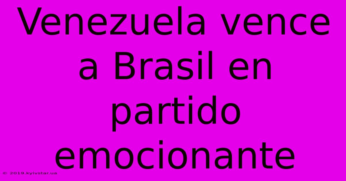 Venezuela Vence A Brasil En Partido Emocionante 