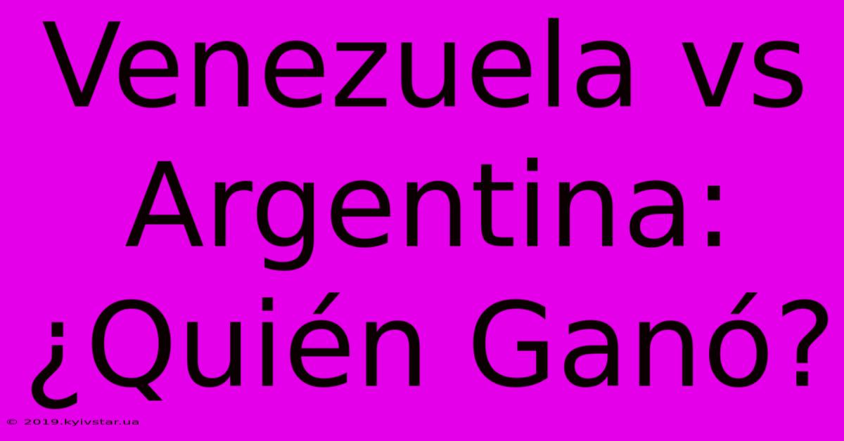 Venezuela Vs Argentina: ¿Quién Ganó? 