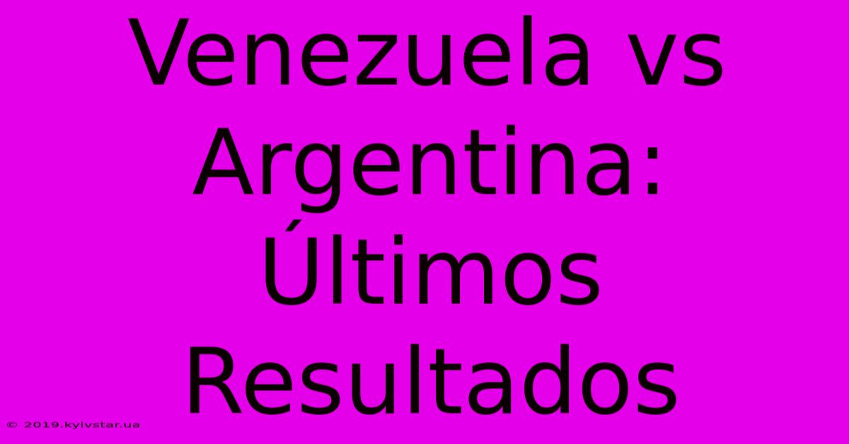 Venezuela Vs Argentina: Últimos Resultados