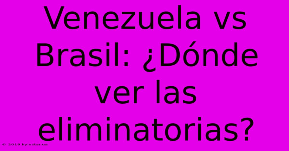 Venezuela Vs Brasil: ¿Dónde Ver Las Eliminatorias?