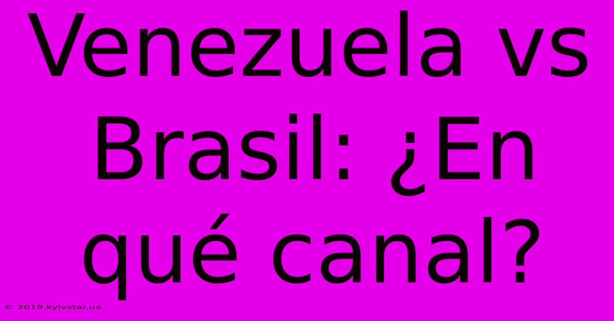 Venezuela Vs Brasil: ¿En Qué Canal?