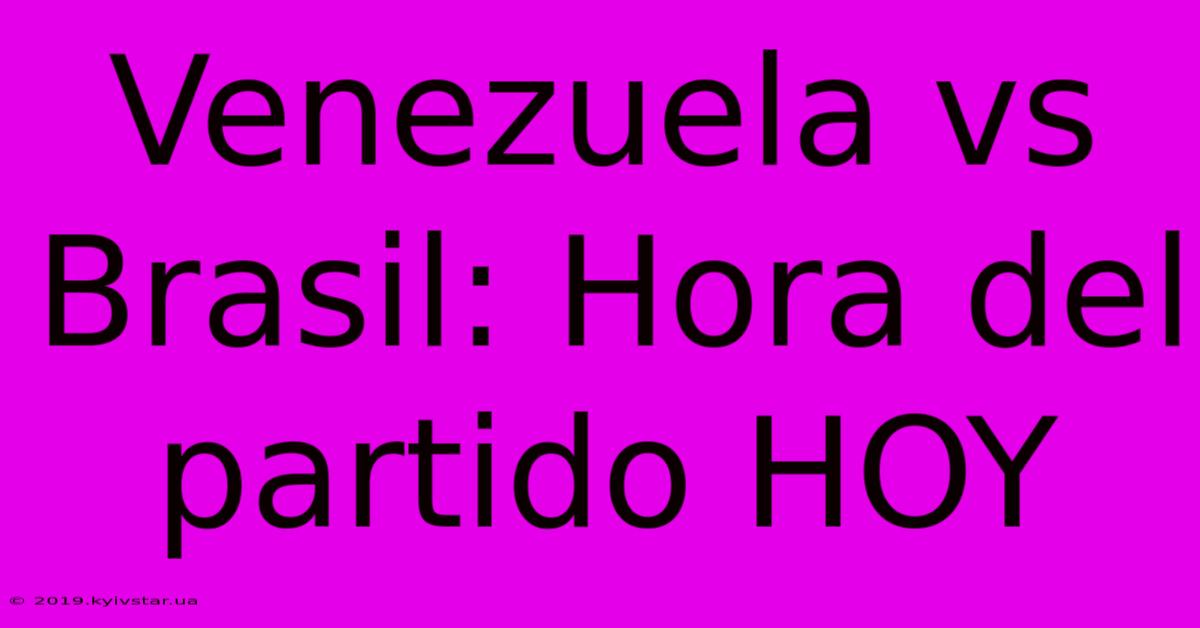 Venezuela Vs Brasil: Hora Del Partido HOY