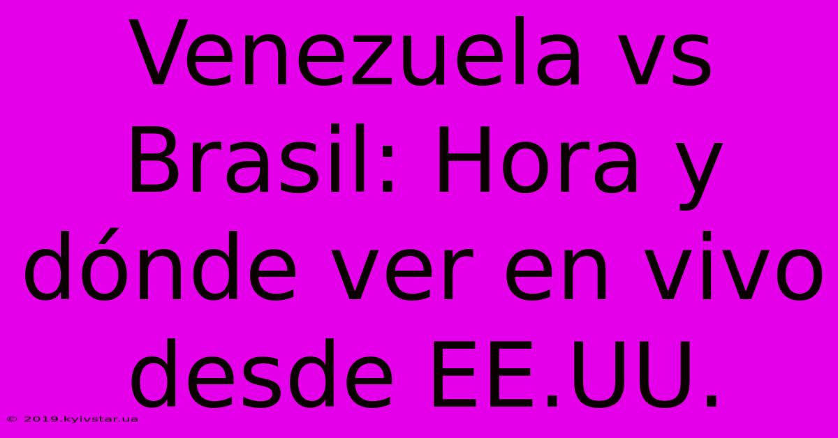 Venezuela Vs Brasil: Hora Y Dónde Ver En Vivo Desde EE.UU.