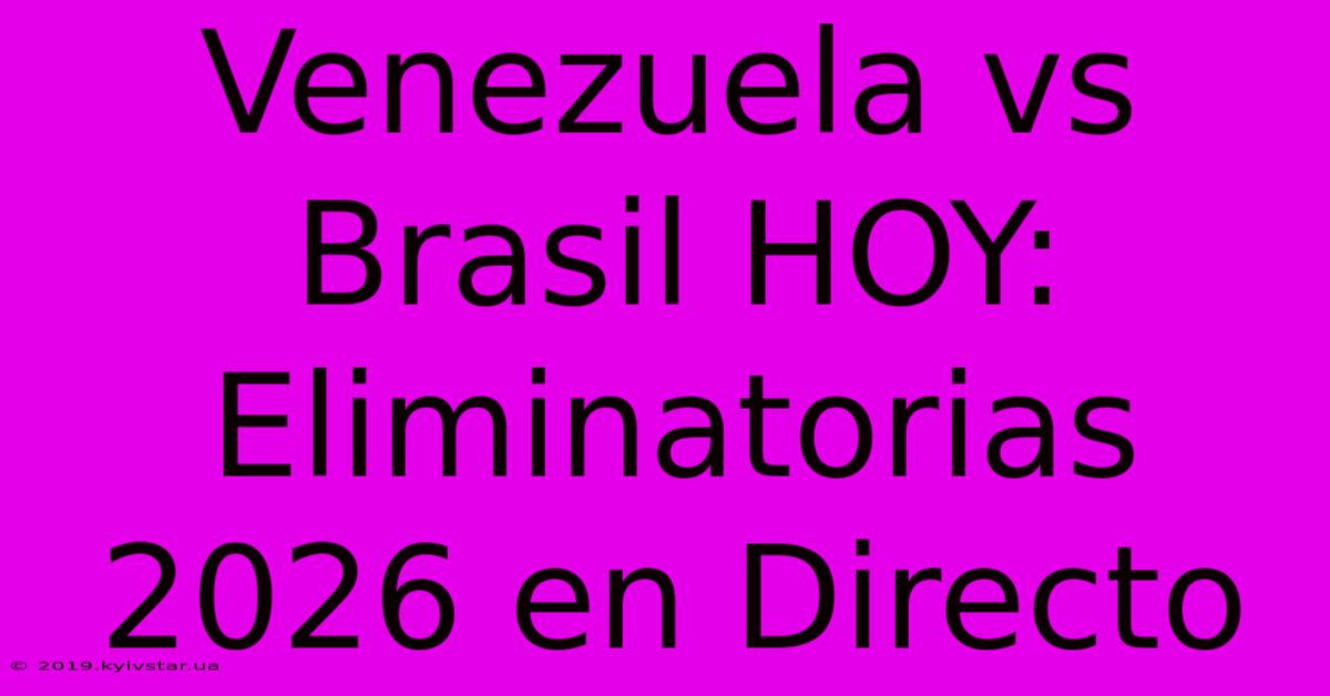 Venezuela Vs Brasil HOY: Eliminatorias 2026 En Directo 