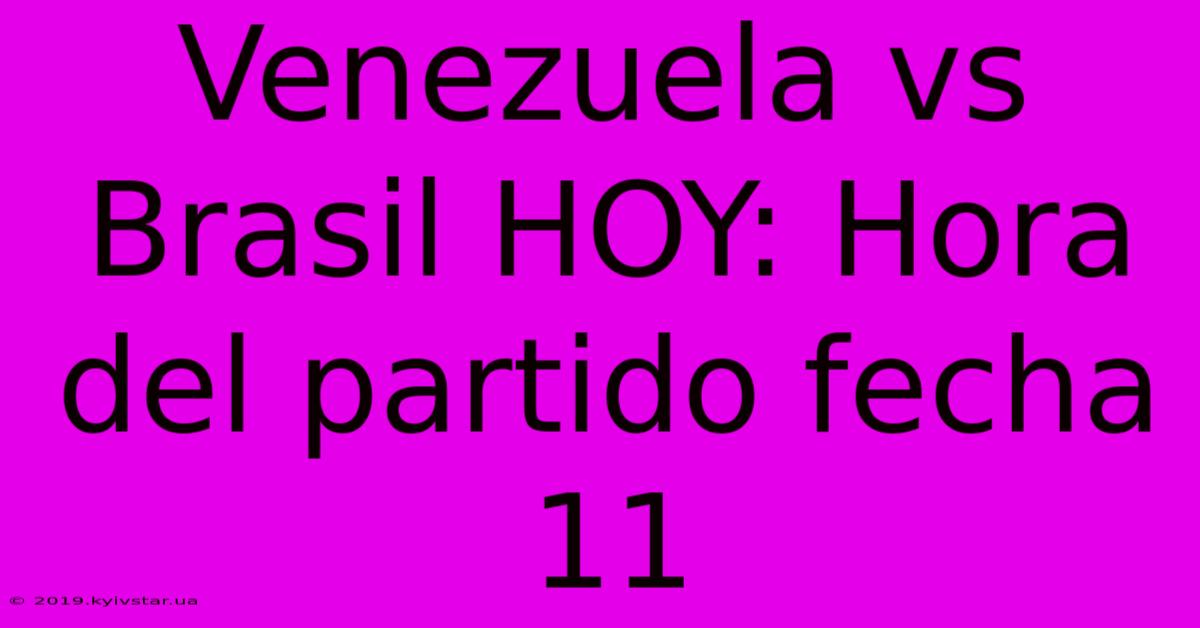 Venezuela Vs Brasil HOY: Hora Del Partido Fecha 11